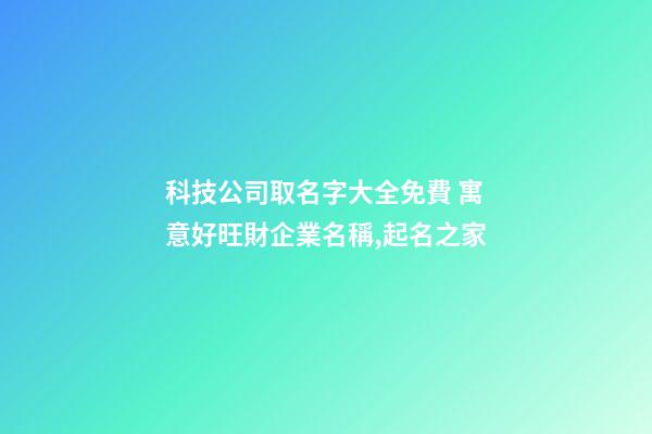 科技公司取名字大全免費 寓意好旺財企業名稱,起名之家-第1張-公司起名-玄機派